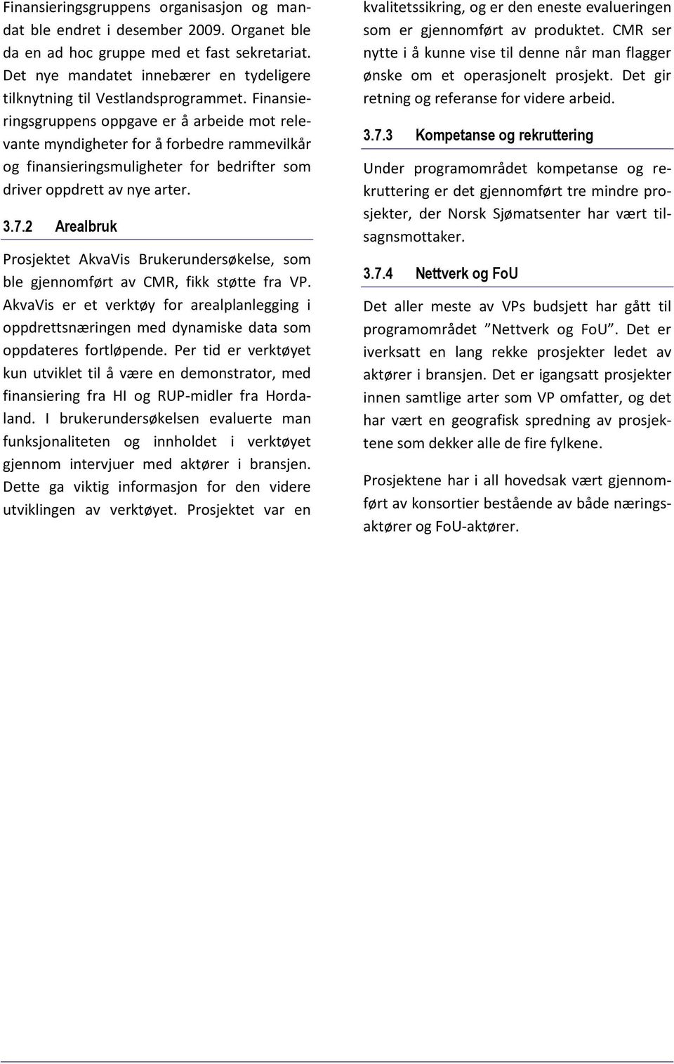 Finansieringsgruppens oppgave er å arbeide mot relevante myndigheter for å forbedre rammevilkår og finansieringsmuligheter for bedrifter som driver oppdrett av nye arter. 3.7.