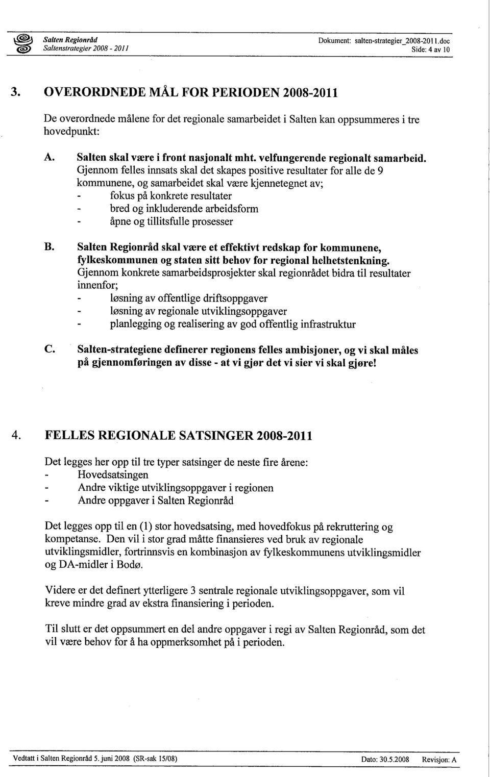 Gjennom felles innsats skal det skapes positive resultater for alle de 9 kommunene, og samarbeidet skal være kjennetegnet av; fokus på konkete resultater bred og inkluderende arbeidsform åpne og