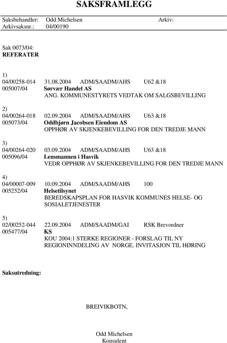 09.2004 ADM/SAADM/AHS 100 005252/04 Helsetilsynet BEREDSKAPSPLAN FOR HASVIK KOMMUNES HELSE- OG SOSIALETJENESTER 5) 02/00252-044 22.09.2004 ADM/SAADM/GAI RSK Brevordner 005477/04 KS KOU 2004:1 STERKE REGIONER - FORSLAG TIL NY REGIONINNDELING AV NORGE.