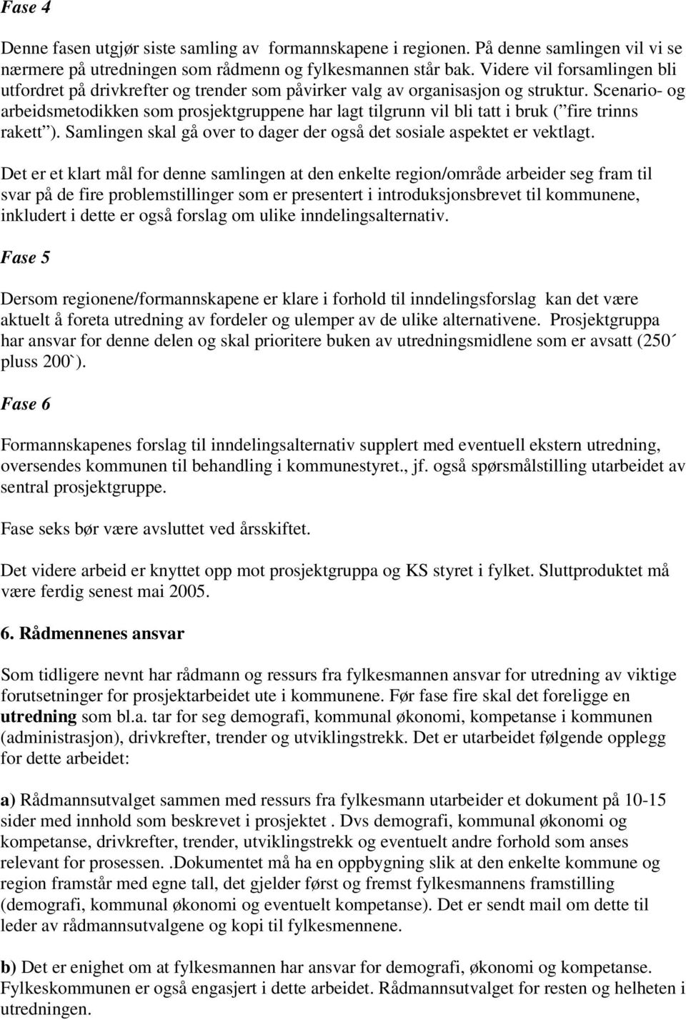 Scenario- og arbeidsmetodikken som prosjektgruppene har lagt tilgrunn vil bli tatt i bruk ( fire trinns rakett ). Samlingen skal gå over to dager der også det sosiale aspektet er vektlagt.