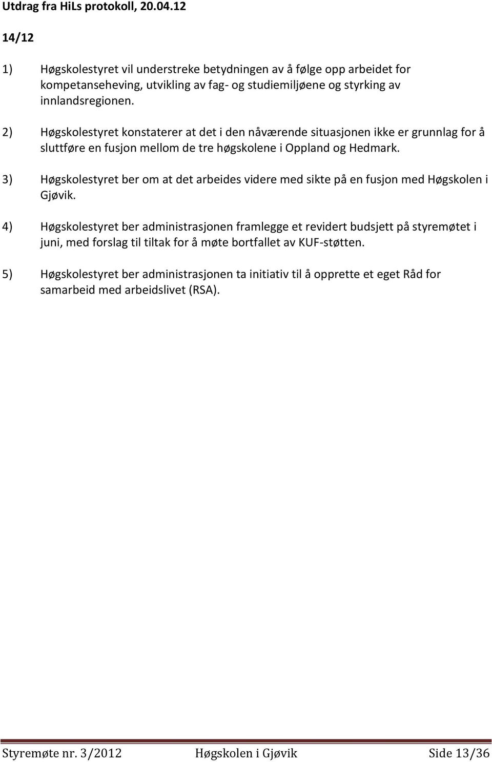 2) Høgskolestyret konstaterer at det i den nåværende situasjonen ikke er grunnlag for å sluttføre en fusjon mellom de tre høgskolene i Oppland og Hedmark.