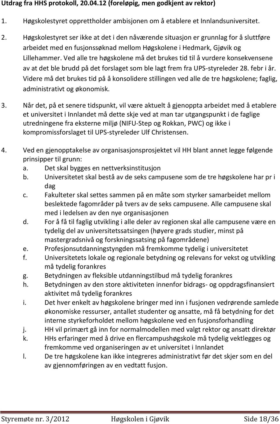 Videre må det brukes tid på å konsolidere stillingen ved alle de tre høgskolene; faglig, administrativt og økonomisk. 3.