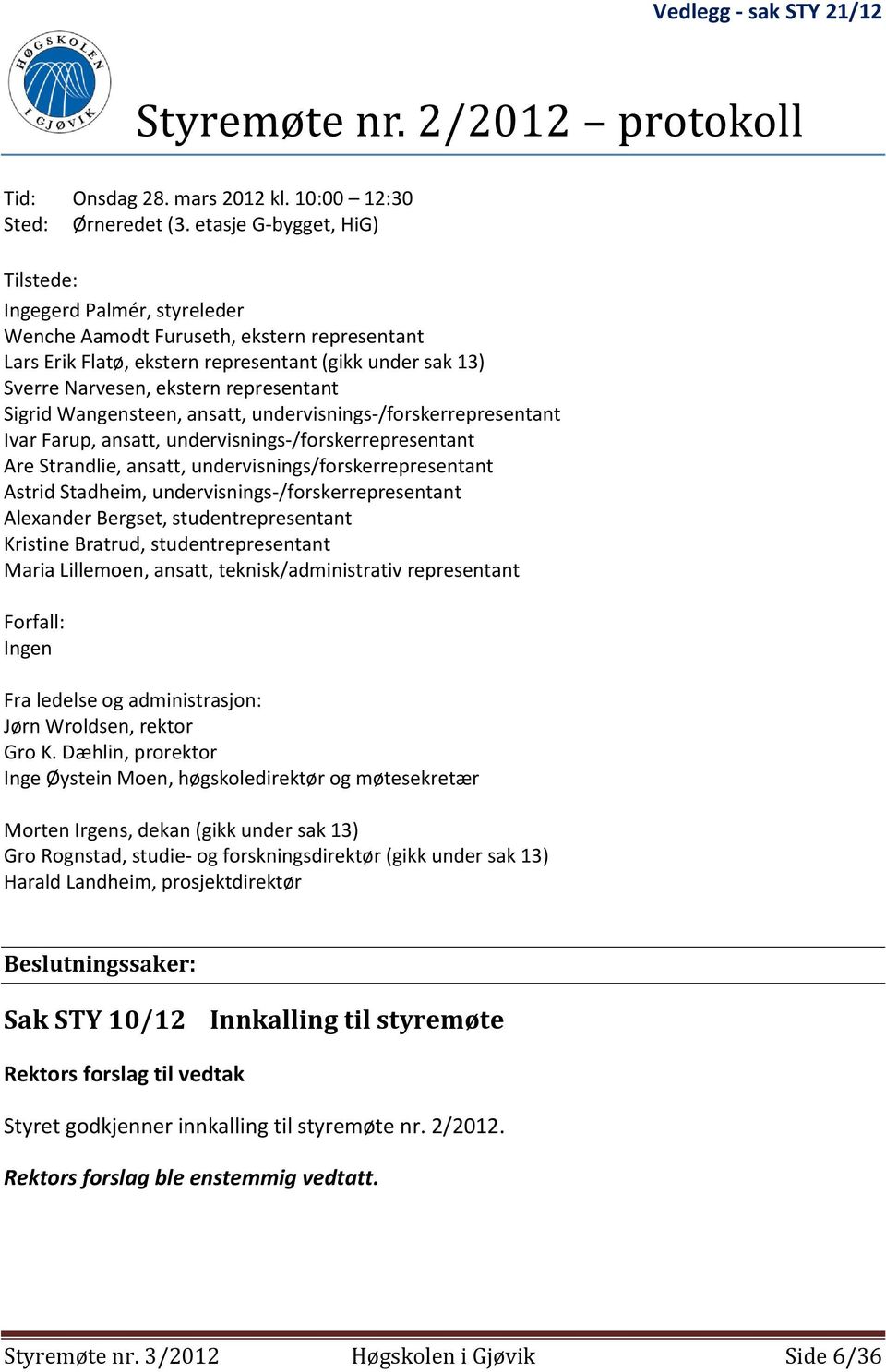 representant Sigrid Wangensteen, ansatt, undervisnings-/forskerrepresentant Ivar Farup, ansatt, undervisnings-/forskerrepresentant Are Strandlie, ansatt, undervisnings/forskerrepresentant Astrid