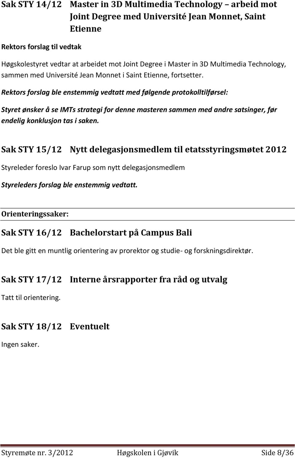 Rektors forslag ble enstemmig vedtatt med følgende protokolltilførsel: Styret ønsker å se IMTs strategi for denne masteren sammen med andre satsinger, før endelig konklusjon tas i saken.