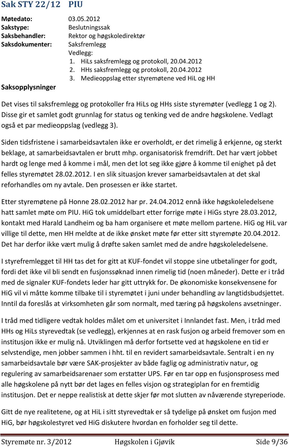 Disse gir et samlet godt grunnlag for status og tenking ved de andre høgskolene. Vedlagt også et par medieoppslag (vedlegg 3).