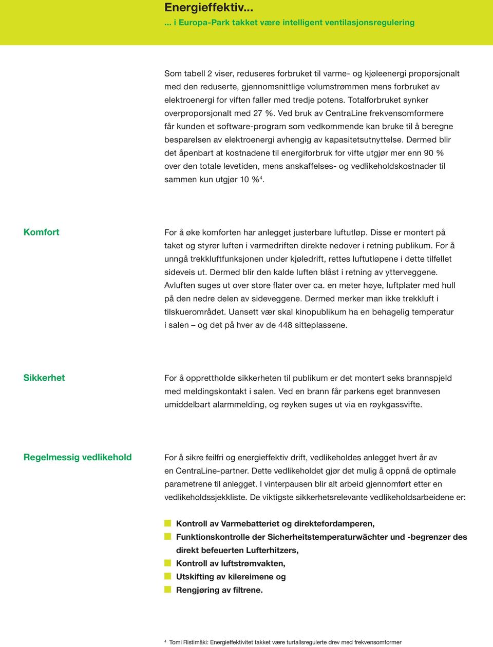 Ved bruk av CentraLine frekvensomformere får kunden et software-program som vedkommende kan bruke til å beregne besparelsen av elektroenergi avhengig av kapasitetsutnyttelse.