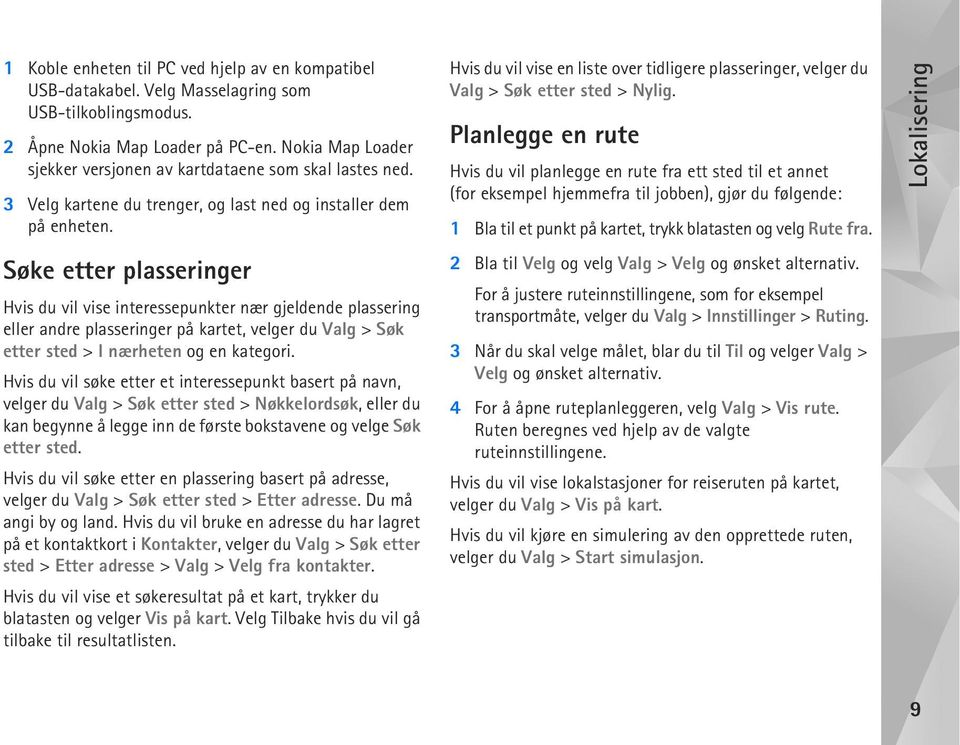 Søke etter plasseringer Hvis du vil vise interessepunkter nær gjeldende plassering eller andre plasseringer på kartet, velger du Valg > Søk etter sted > I nærheten og en kategori.