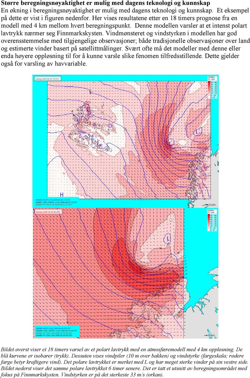 Vindmønsteret og vindstyrken i modellen har god overensstemmelse med tilgjengelige observasjoner; både tradisjonelle observasjoner over land og estimerte vinder basert på satellittmålinger.