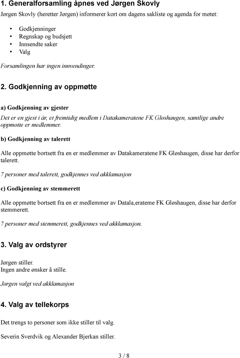 Godkjenning av oppmøtte a) Godkjenning av gjester Det er en gjest i år, et fremtidig medlem i Datakameratene FK Gløshaugen, samtlige andre oppmøtte er medlemmer.