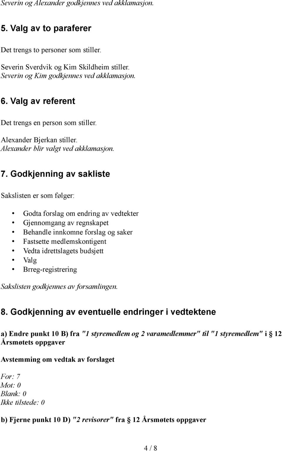 Godkjenning av sakliste Sakslisten er som følger: Godta forslag om endring av vedtekter Gjennomgang av regnskapet Behandle innkomne forslag og saker Fastsette medlemskontigent Vedta idrettslagets