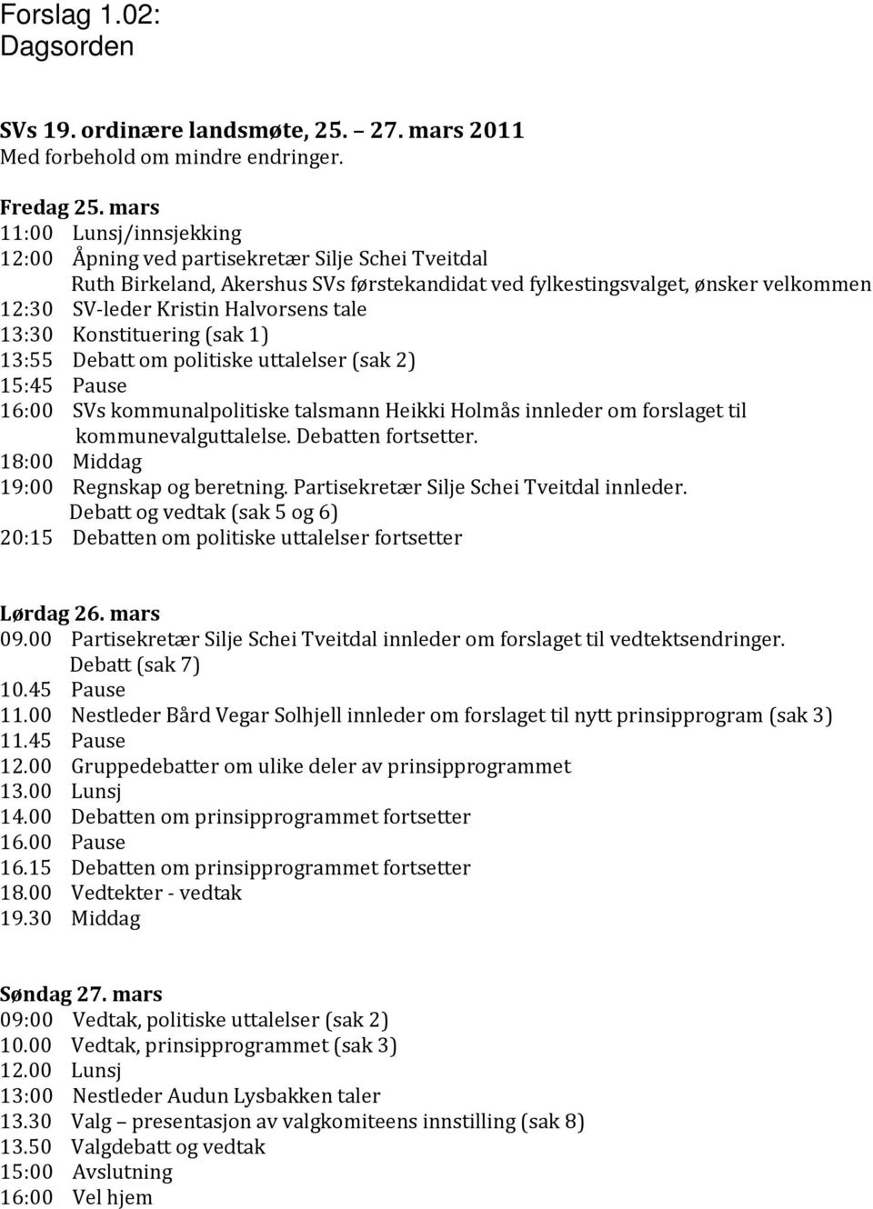 tale 13:30 Konstituering (sak 1) 13:55 Debatt om politiske uttalelser (sak 2) 15:45 Pause 16:00 SVs kommunalpolitiske talsmann Heikki Holmås innleder om forslaget til kommunevalguttalelse.