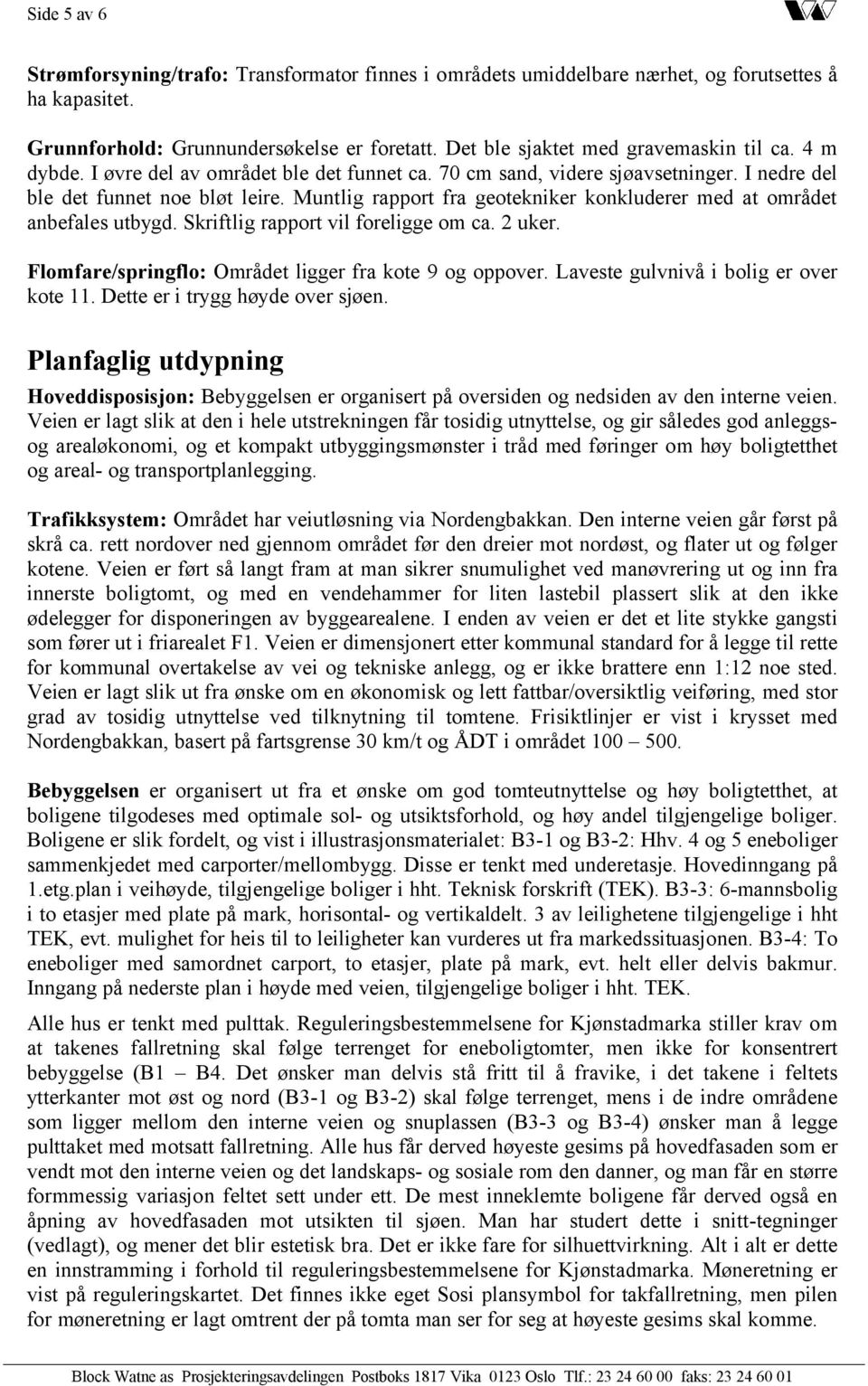 Muntlig rapport fra geotekniker konkluderer med at området anbefales utbygd. Skriftlig rapport vil foreligge om ca. 2 uker. Flomfare/springflo: Området ligger fra kote 9 og oppover.