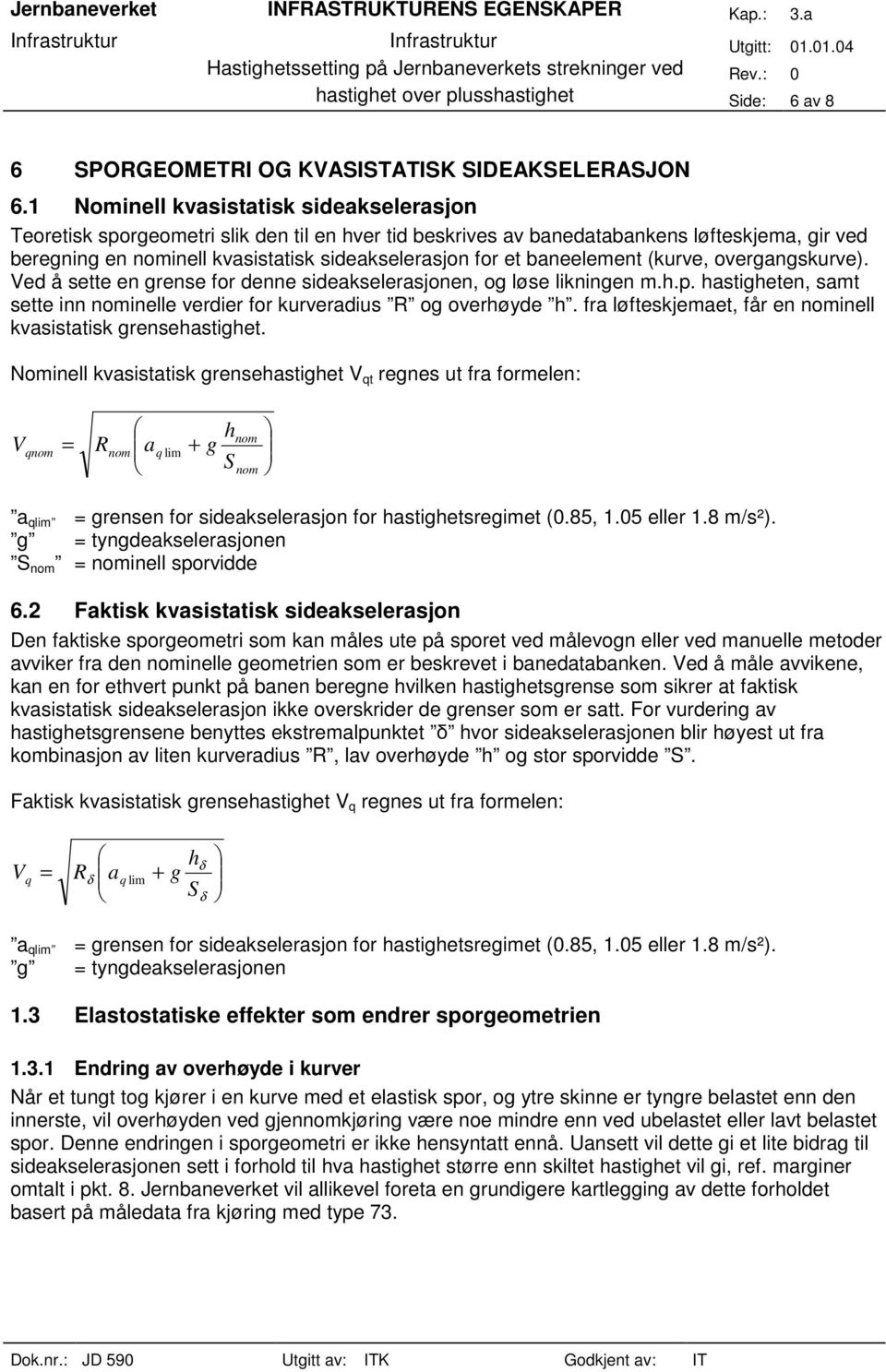 baneelement (kurve, overgangskurve). Ved å sette en grense for denne sideakselerasjonen, og løse likningen m.h.p. hastigheten, samt sette inn nominelle verdier for kurveradius R og overhøyde h.