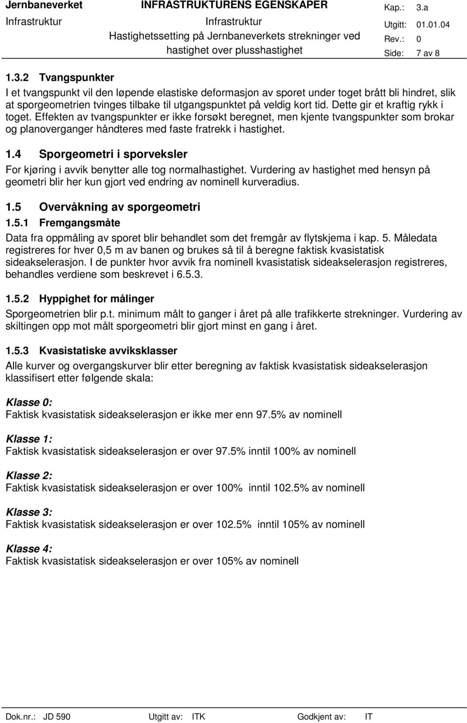 Dette gir et kraftig rykk i toget. Effekten av tvangspunkter er ikke forsøkt beregnet, men kjente tvangspunkter som brokar og planoverganger håndteres med faste fratrekk i hastighet. 1.