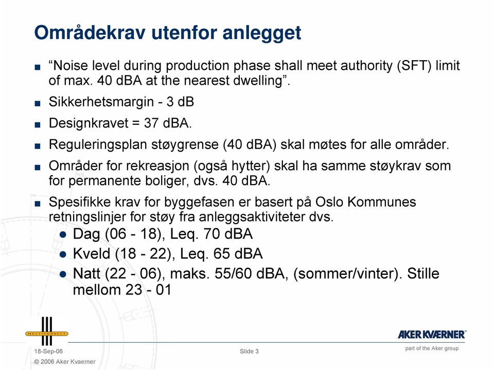 Områder for rekreasjon (også hytter) skal ha samme støykrav som for permanente boliger, dvs. 40 dba.