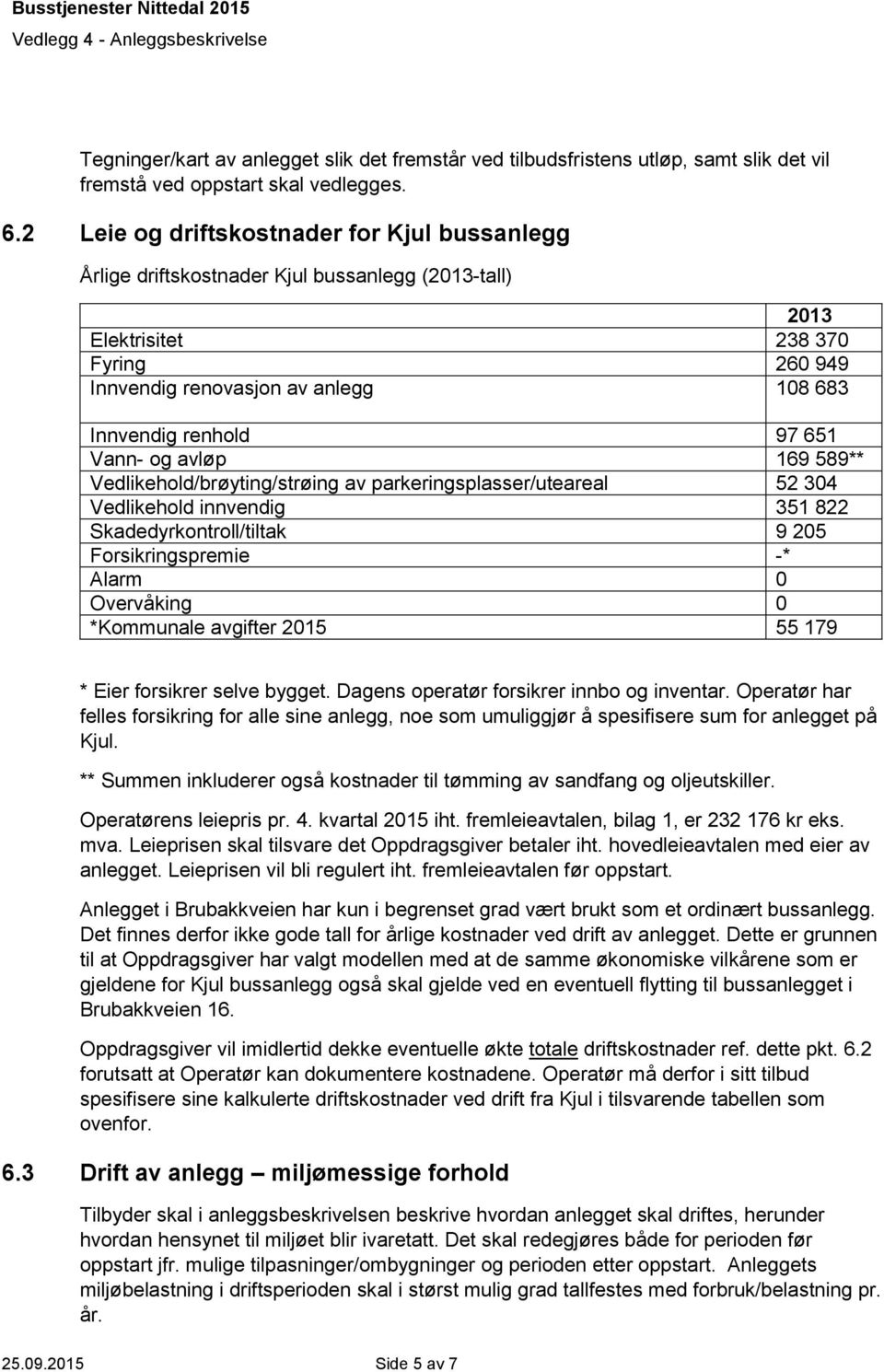 651 Vann- og avløp 169 589** Vedlikehold/brøyting/strøing av parkeringsplasser/uteareal 52 304 Vedlikehold innvendig 351 822 Skadedyrkontroll/tiltak 9 205 Forsikringspremie -* Alarm 0 Overvåking 0