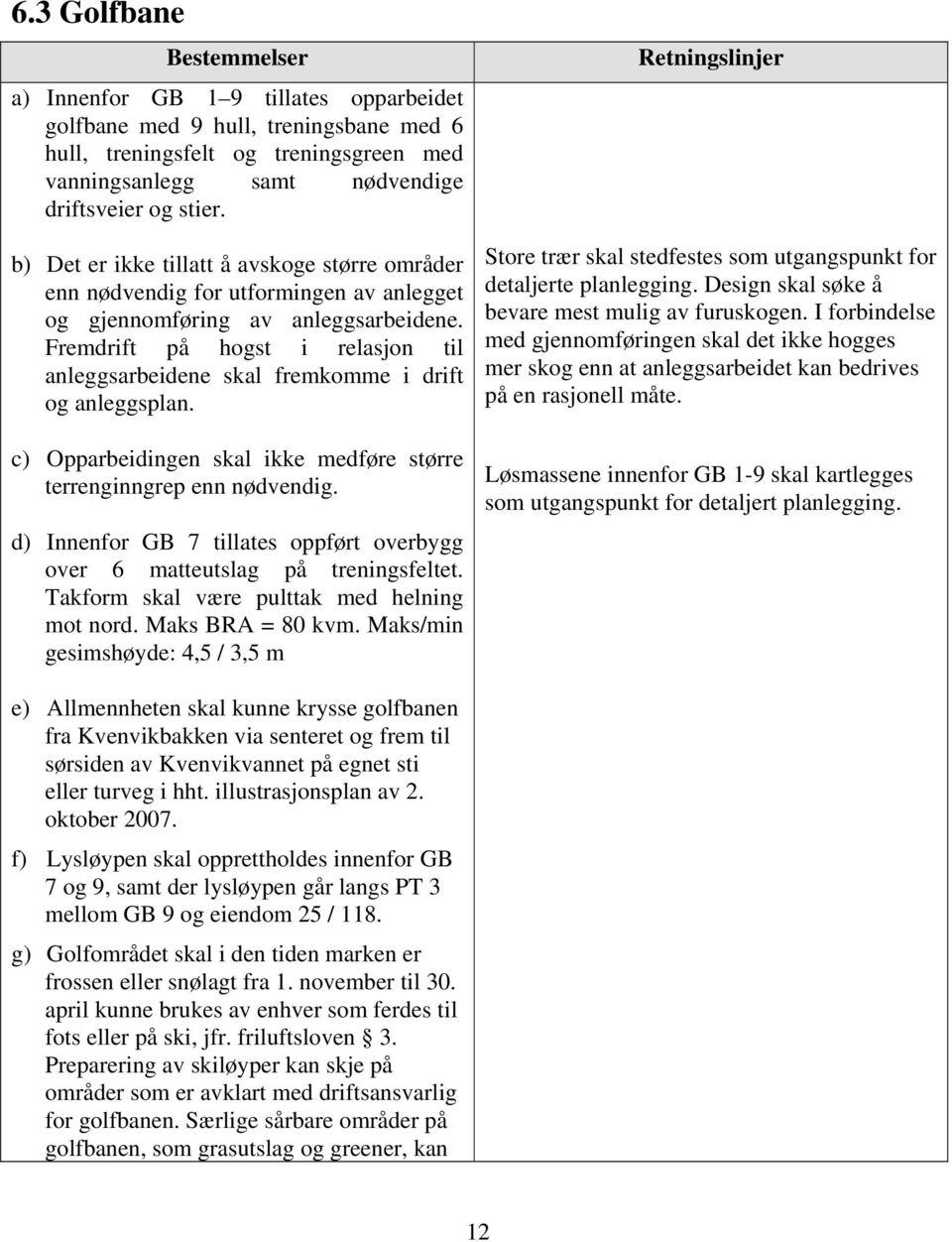 Fremdrift på hogst i relasjon til anleggsarbeidene skal fremkomme i drift og anleggsplan. c) Opparbeidingen skal ikke medføre større terrenginngrep enn nødvendig.