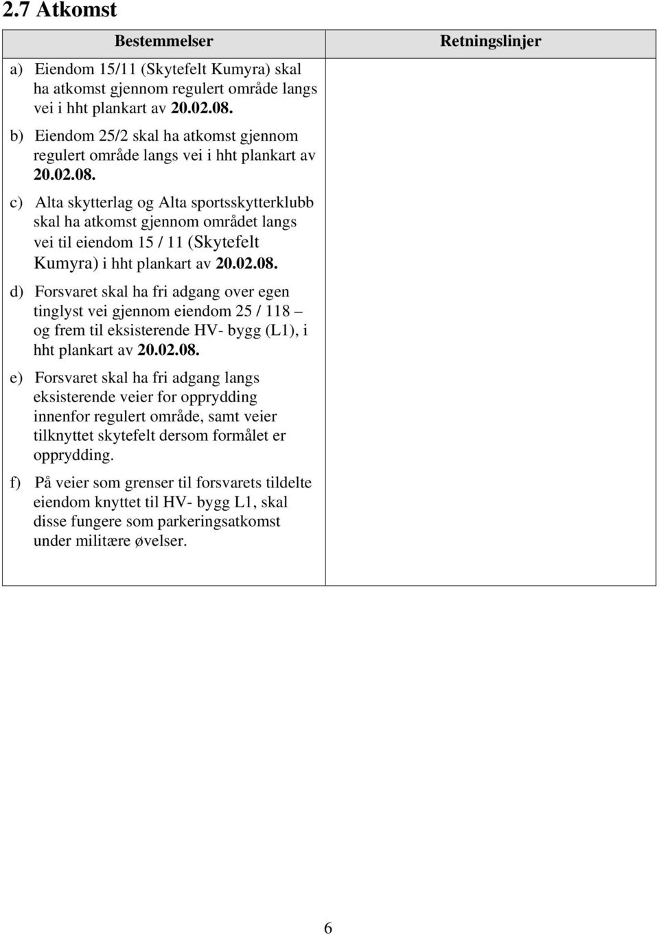 c) Alta skytterlag og Alta sportsskytterklubb skal ha atkomst gjennom området langs vei til eiendom 15 / 11 (Skytefelt Kumyra) i hht plankart av 20.02.08.