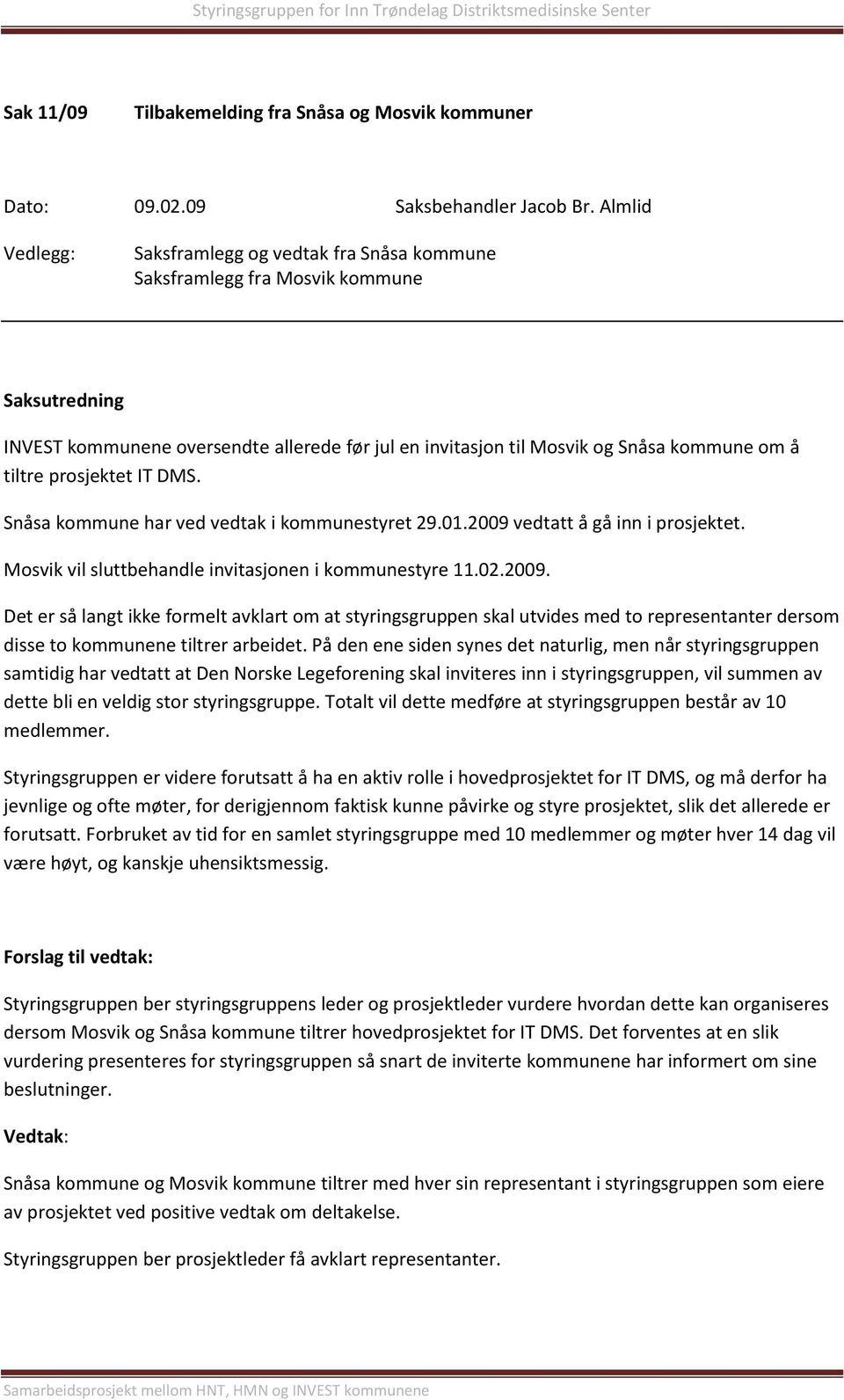 Snåsa kommune har ved vedtak i kommunestyret 29.01.2009 vedtatt å gå inn i prosjektet. Mosvik vil sluttbehandle invitasjonen i kommunestyre 11.02.2009. Det er så langt ikke formelt avklart om at styringsgruppen skal utvides med to representanter dersom disse to kommunene tiltrer arbeidet.