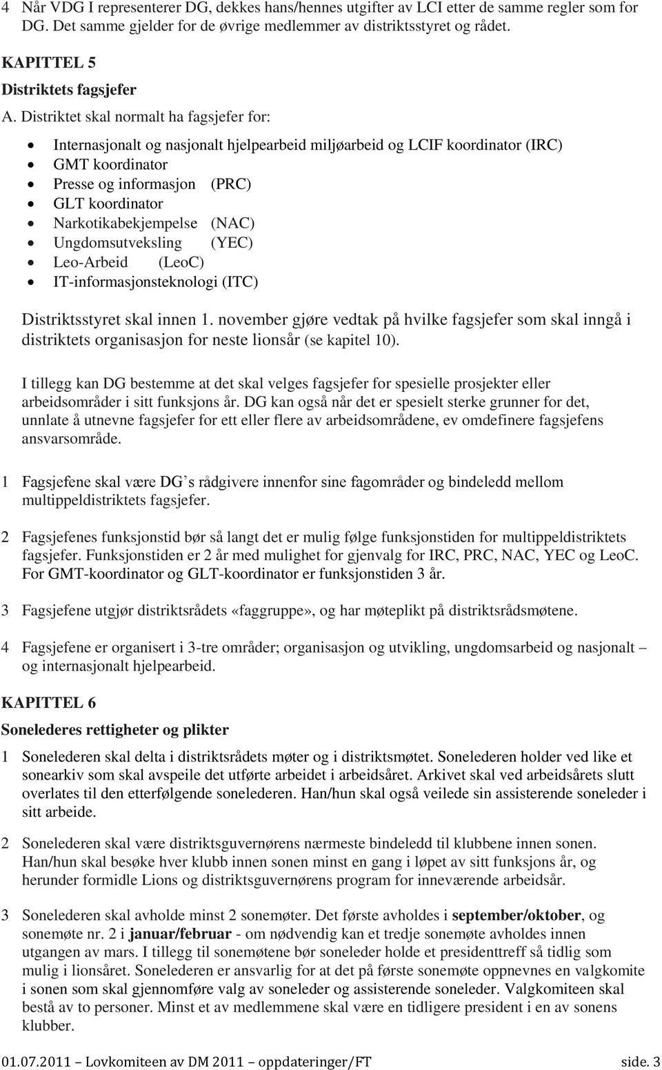 Distriktet skal normalt ha fagsjefer for: Internasjonalt og nasjonalt hjelpearbeid miljøarbeid og LCIF koordinator (IRC) GMT koordinator Presse og informasjon (PRC) GLT koordinator