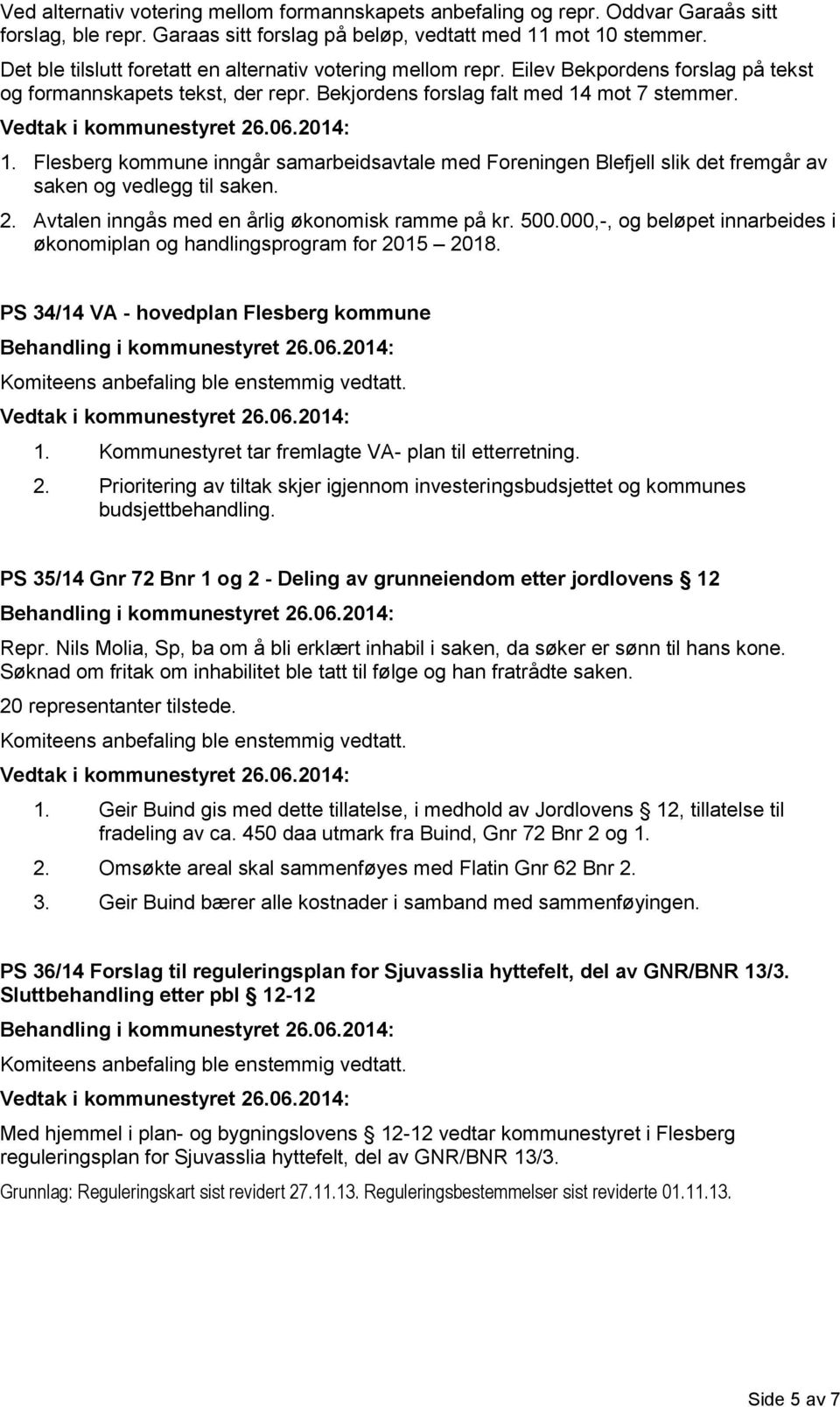 mot 7 stemmer. 1. Flesberg kommune inngår samarbeidsavtale med Foreningen Blefjell slik det fremgår av saken og vedlegg til saken. 2. Avtalen inngås med en årlig økonomisk ramme på kr. 500.