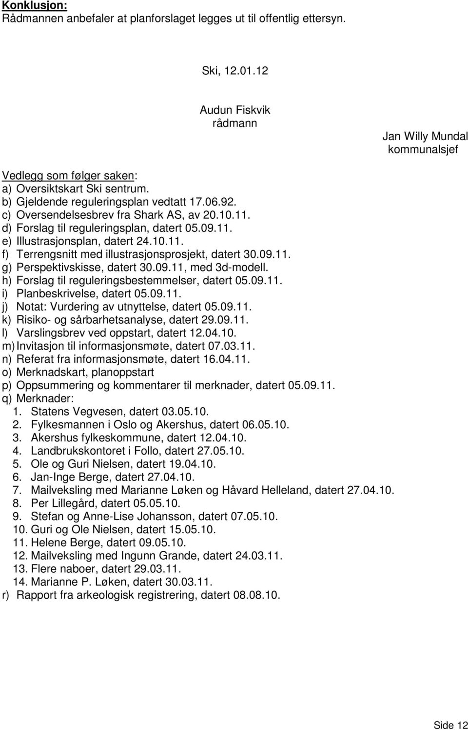 10.11. d) Forslag til reguleringsplan, datert 05.09.11. e) Illustrasjonsplan, datert 24.10.11. f) Terrengsnitt med illustrasjonsprosjekt, datert 30.09.11. g) Perspektivskisse, datert 30.09.11, med 3d-modell.