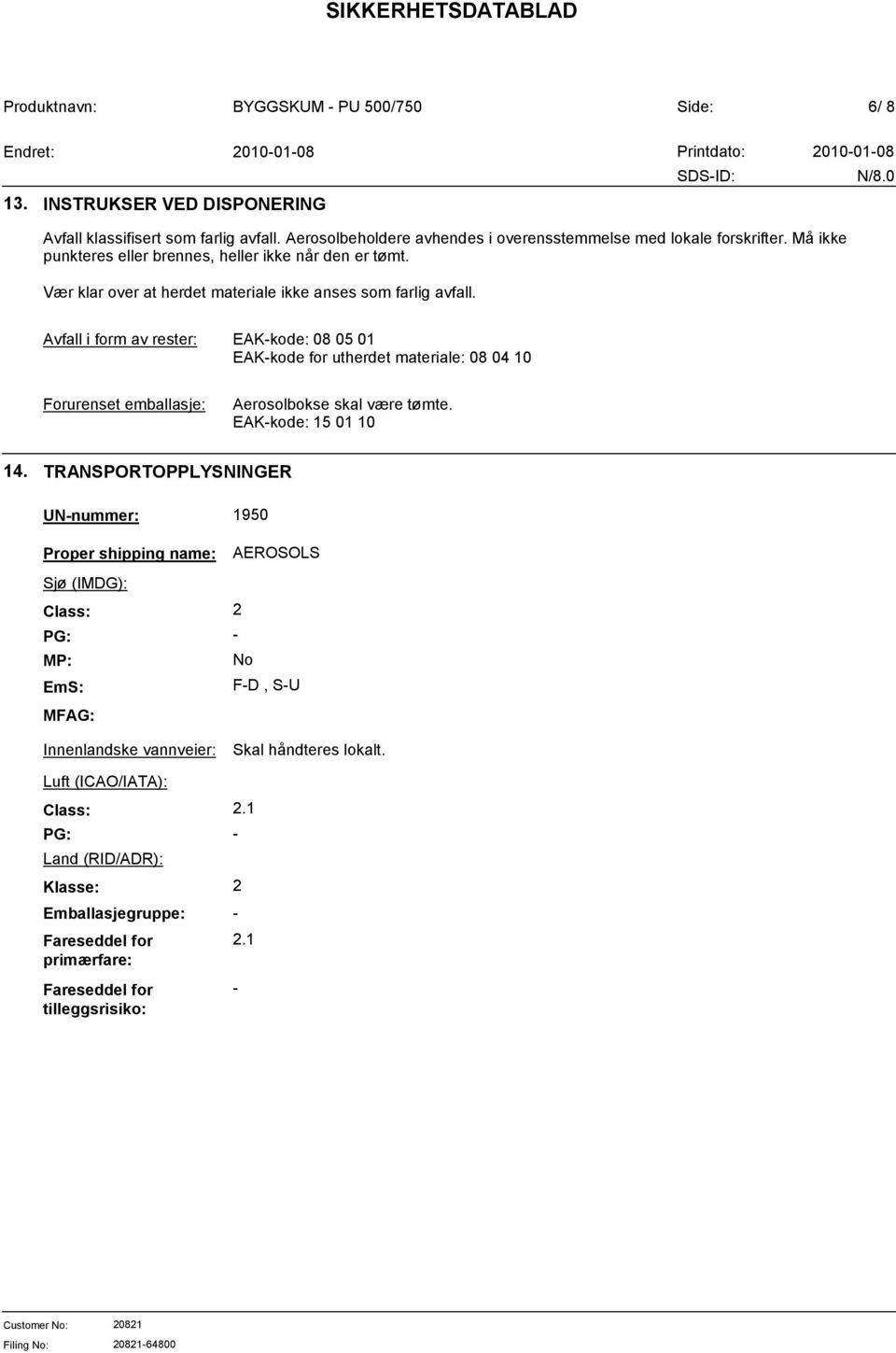 Avfall i form av rester: EAKkode: 08 05 01 EAKkode for utherdet materiale: 08 04 10 Forurenset emballasje: Aerosolbokse skal være tømte. EAKkode: 15 01 10 14.