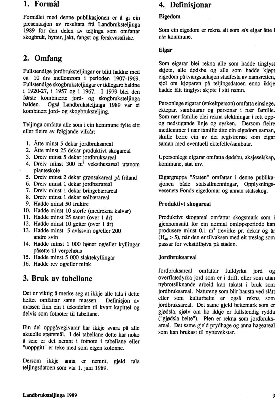 I 1979 blei den forste kombinerte jord- og skogbruksteljinga halden. Også Landbruksteljinga 1989 var ei kombinert jord- og skogbruksteljing.