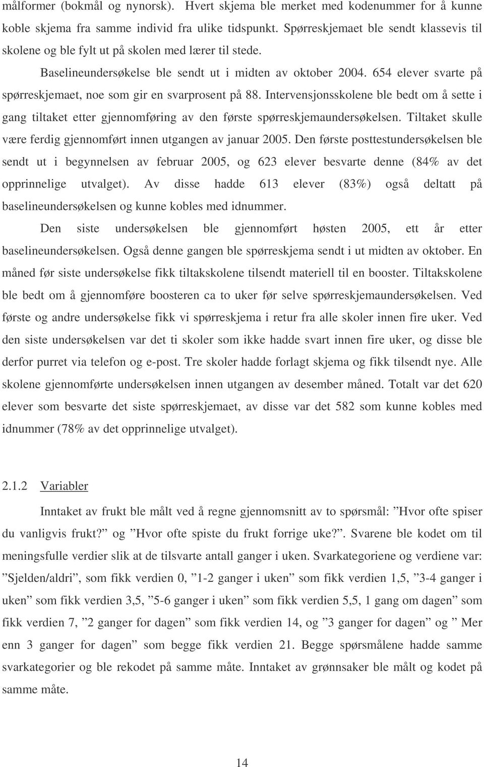 654 elever svarte på spørreskjemaet, noe som gir en svarprosent på 88. Intervensjonsskolene ble bedt om å sette i gang tiltaket etter gjennomføring av den første spørreskjemaundersøkelsen.