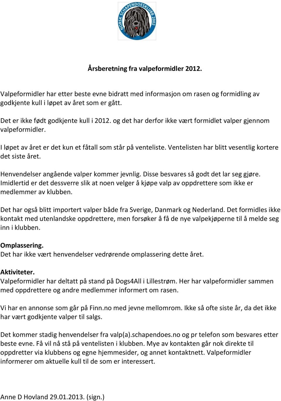 Ventelisten har blitt vesentlig kortere det siste året. Henvendelser angående valper kommer jevnlig. Disse besvares så godt det lar seg gjøre.