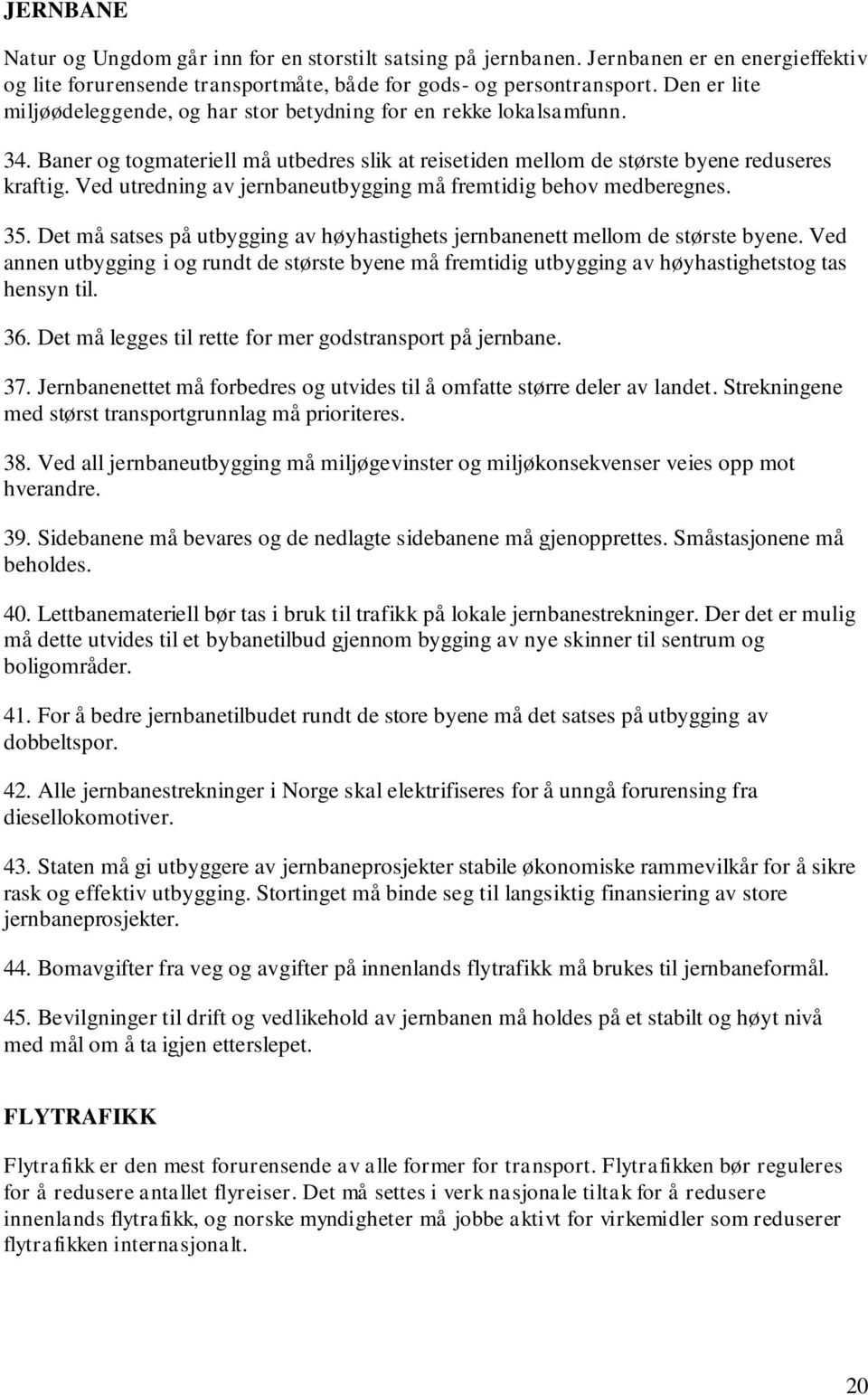 Ved utredning av jernbaneutbygging må fremtidig behov medberegnes. 35. Det må satses på utbygging av høyhastighets jernbanenett mellom de største byene.