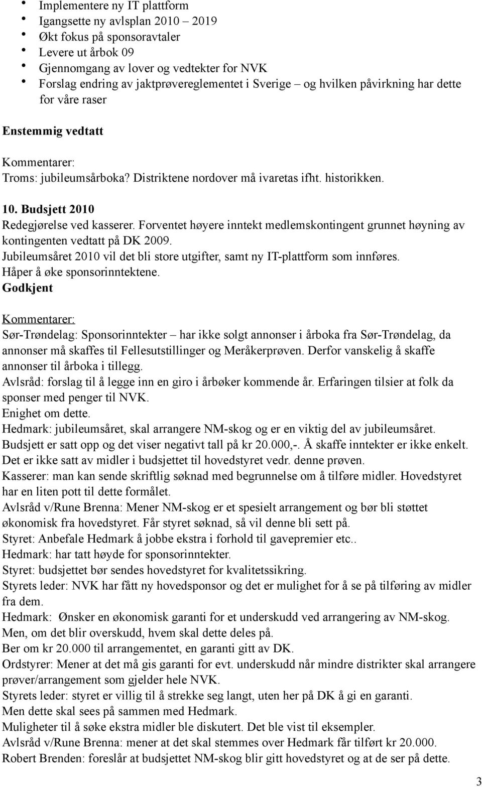 Forventet høyere inntekt medlemskontingent grunnet høyning av kontingenten vedtatt på DK 2009. Jubileumsåret 2010 vil det bli store utgifter, samt ny IT-plattform som innføres.