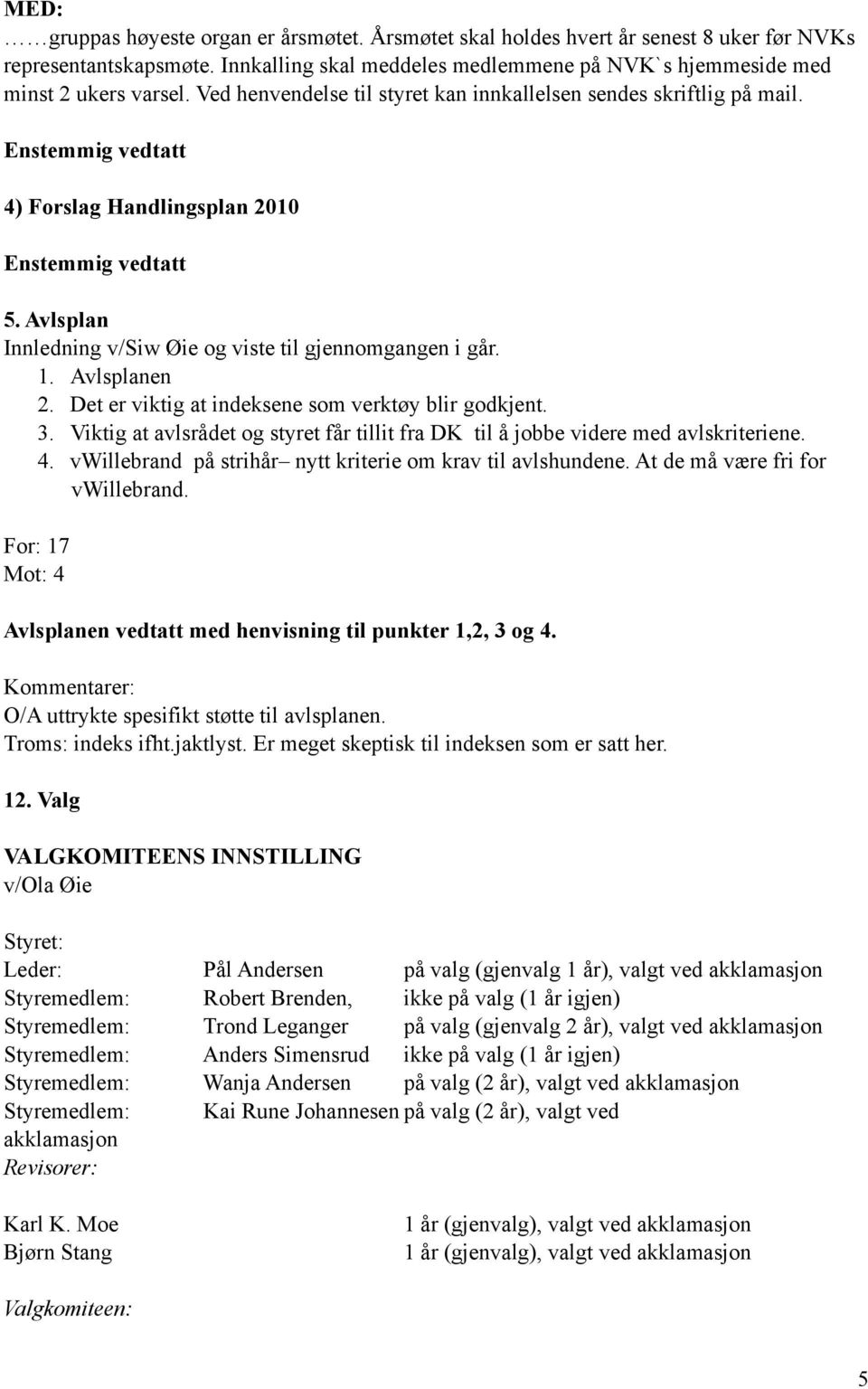 Det er viktig at indeksene som verktøy blir godkjent. 3. Viktig at avlsrådet og styret får tillit fra DK til å jobbe videre med avlskriteriene. 4.