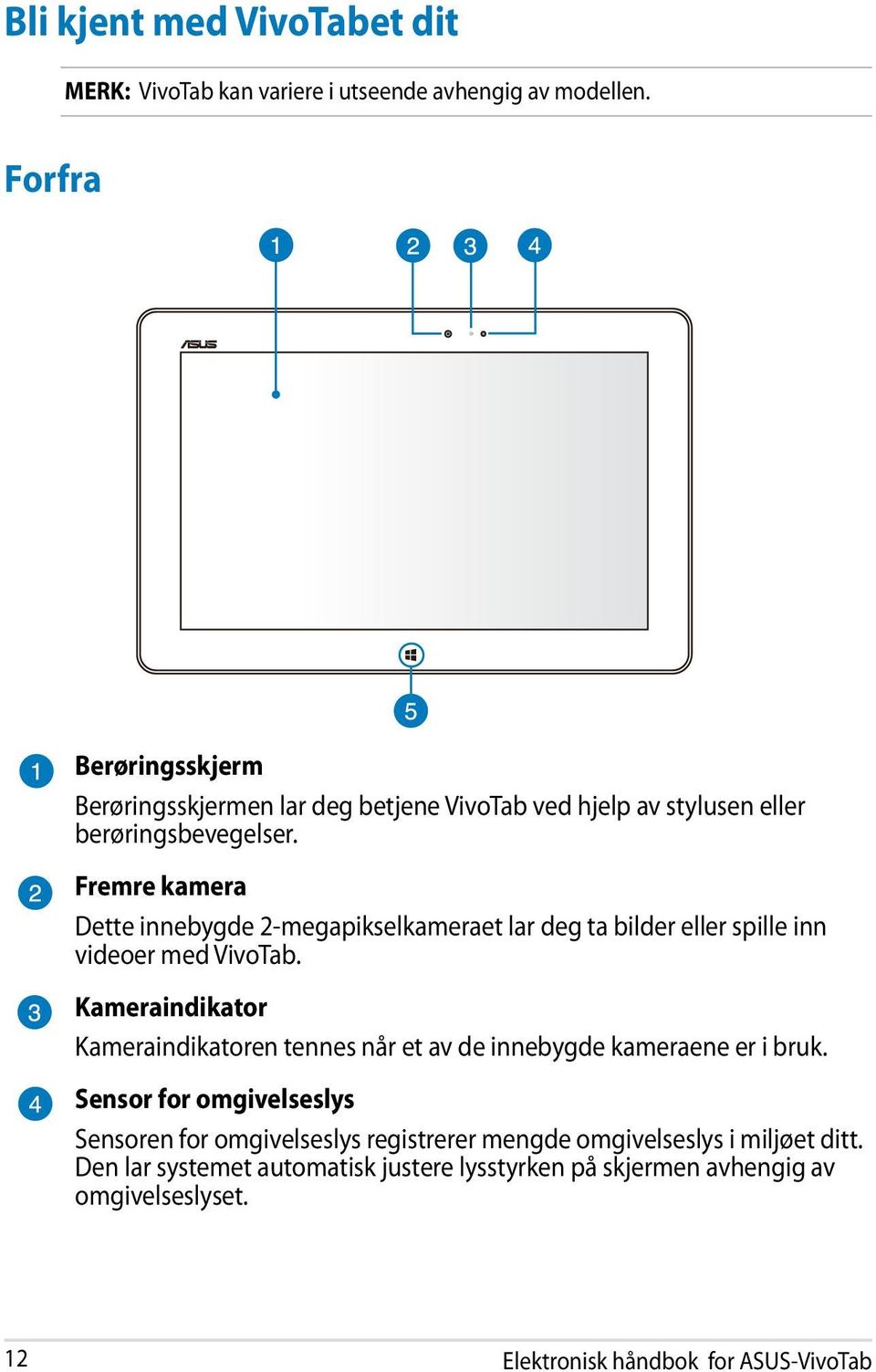 Fremre kamera Dette innebygde 2-megapikselkameraet lar deg ta bilder eller spille inn videoer med VivoTab.