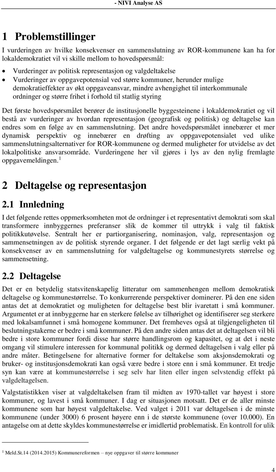 forhold til statlig styring Det første hovedspørsmålet berører de institusjonelle byggesteinene i lokaldemokratiet og vil bestå av vurderinger av hvordan representasjon (geografisk og politisk) og