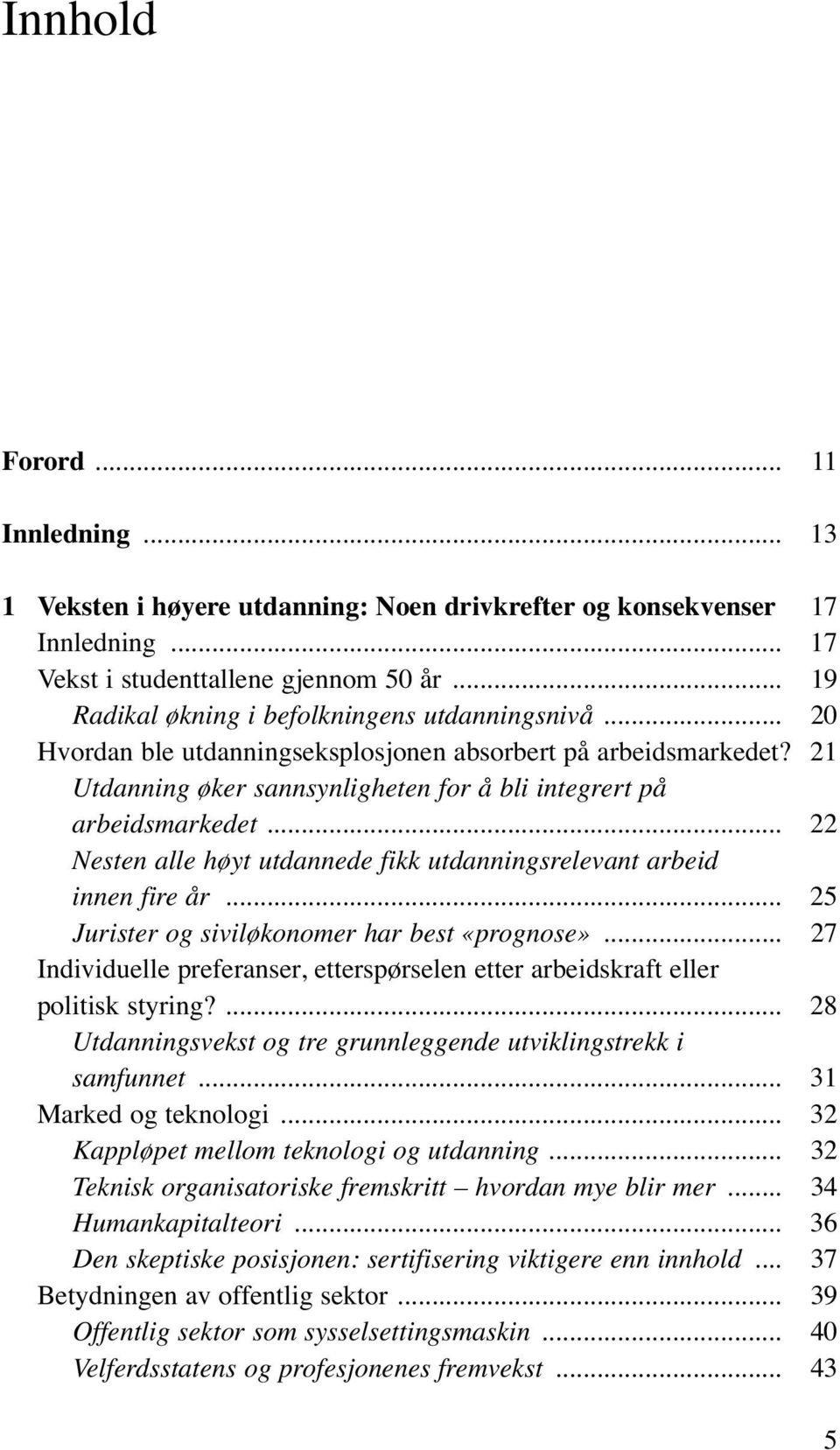 .. 22 Nesten alle høyt utdannede fikk utdanningsrelevant arbeid innen fire år... 25 Jurister og siviløkonomer har best «prognose».