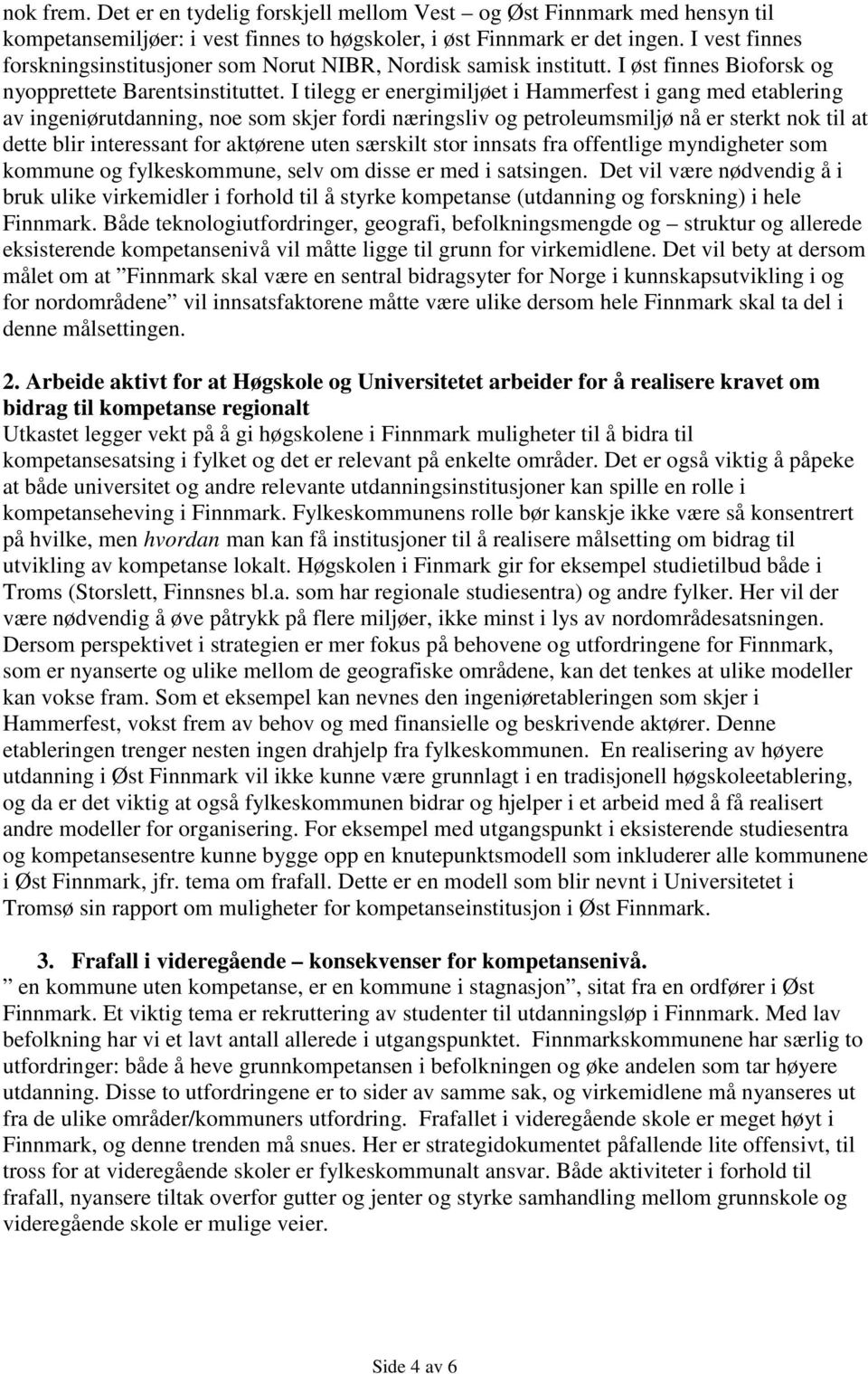 I tilegg er energimiljøet i Hammerfest i gang med etablering av ingeniørutdanning, noe som skjer fordi næringsliv og petroleumsmiljø nå er sterkt nok til at dette blir interessant for aktørene uten