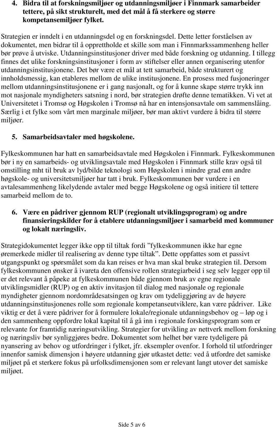 Utdanningsinstitusjoner driver med både forskning og utdanning. I tillegg finnes det ulike forskningsinstitusjoner i form av stiftelser eller annen organisering utenfor utdanningsinstitusjonene.