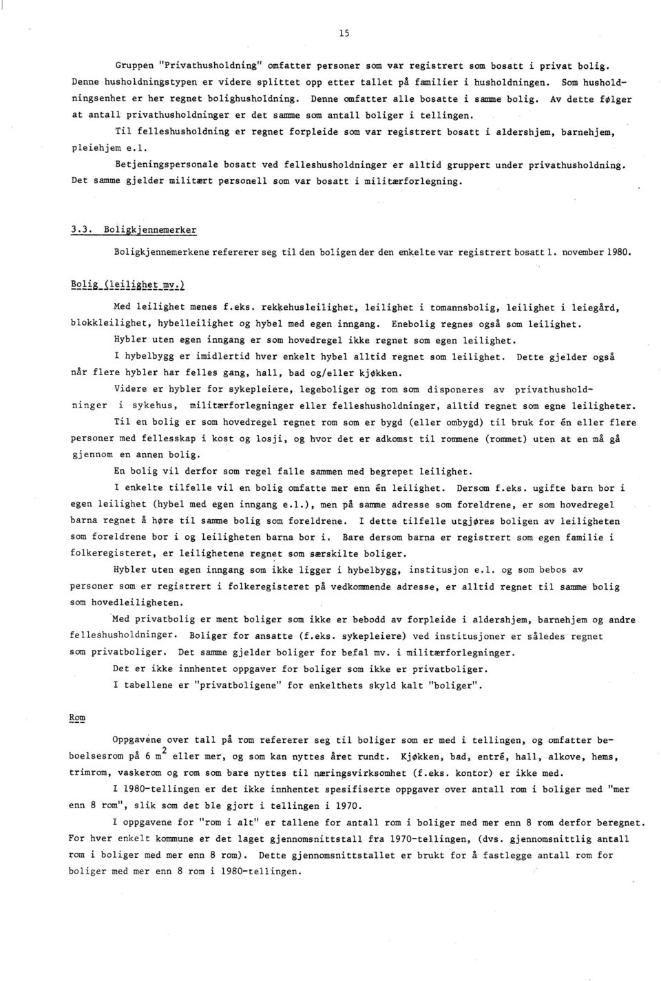 Til felleshusholdning er regnet forpleide som var registrert bosatt i aldershjem, barnehjem, pleiehjem e.l. Betjeningspersonale bosatt ved felleshusholdninger er alltid gruppert under privathusholdning.