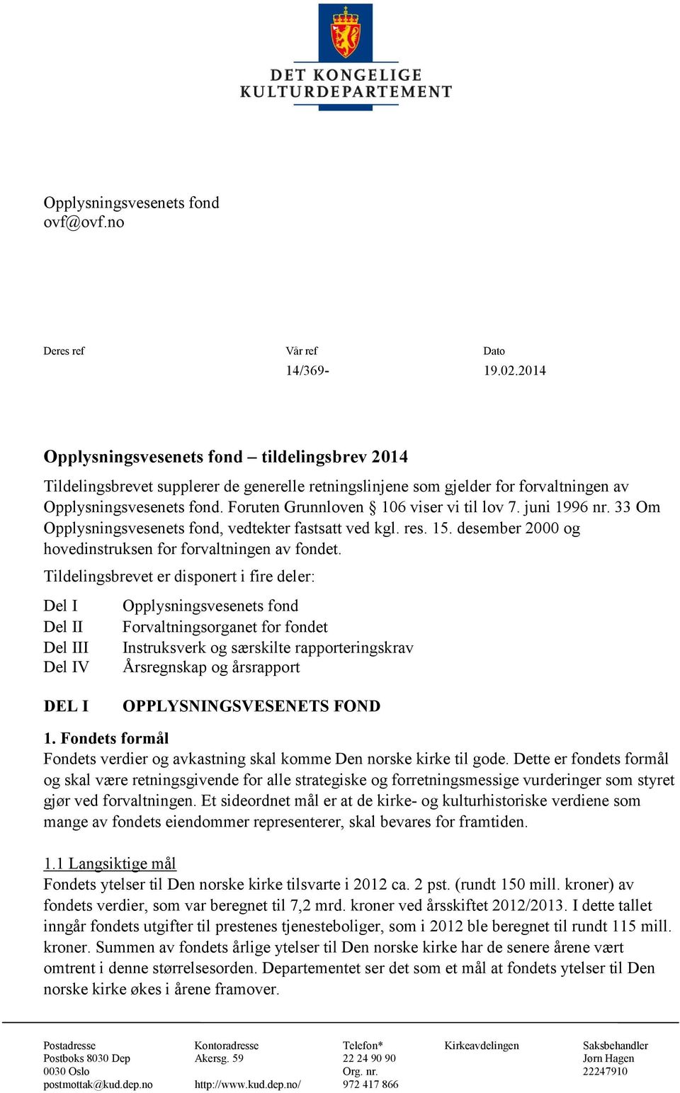 Foruten Grunnloven 106 viser vi til lov 7. juni 1996 nr. 33 Om Opplysningsvesenets fond, vedtekter fastsatt ved kgl. res. 15. desember 2000 og hovedinstruksen for forvaltningen av fondet.