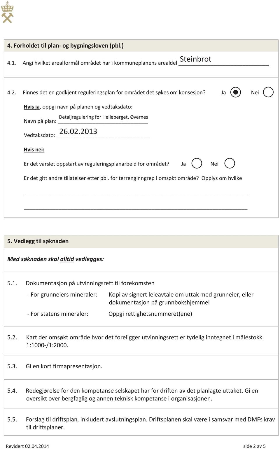 Ja Nei Er det gitt andre tillatelser etter pbl. fr terrenginngrep i msøkt mråde? Opplys m hvilke 5. Vedlegg til søknaden Med søknaden skal alltid vedlegges: 5.1.