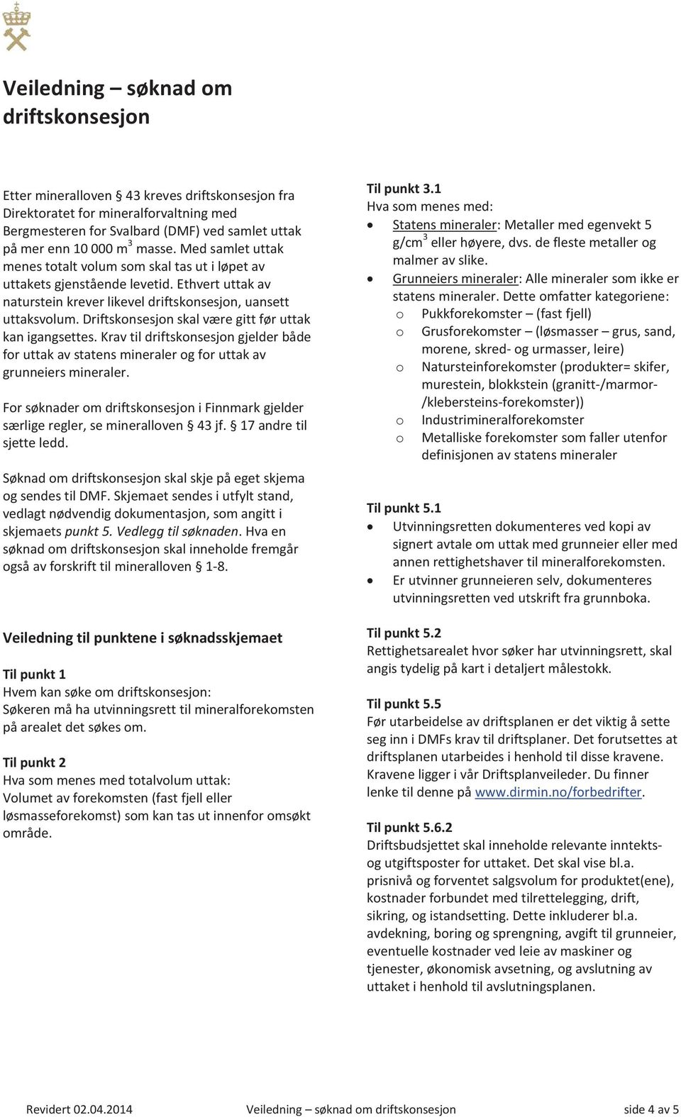 Driftsknsesjn skal være gitt før uttak kan igangsettes. Krav til driftsknsesjn gjelder både fr uttak av statens mineraler g fr uttak av grunneiers mineraler.