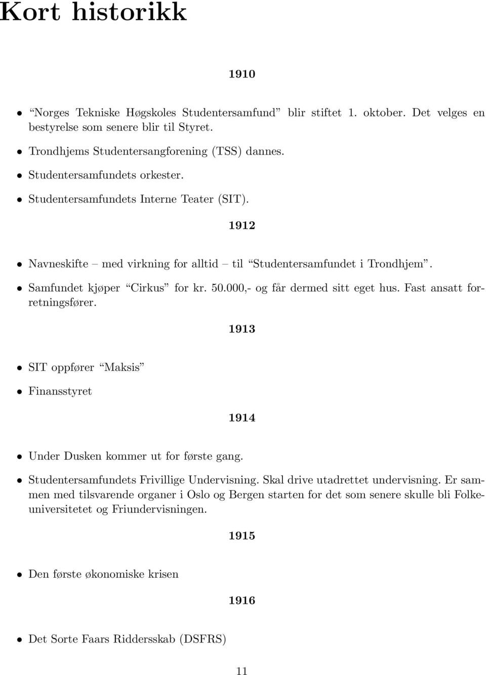 000,- og får dermed sitt eget hus. Fast ansatt forretningsfører. 1913 SIT oppfører Maksis Finansstyret 1914 Under Dusken kommer ut for første gang. Studentersamfundets Frivillige Undervisning.