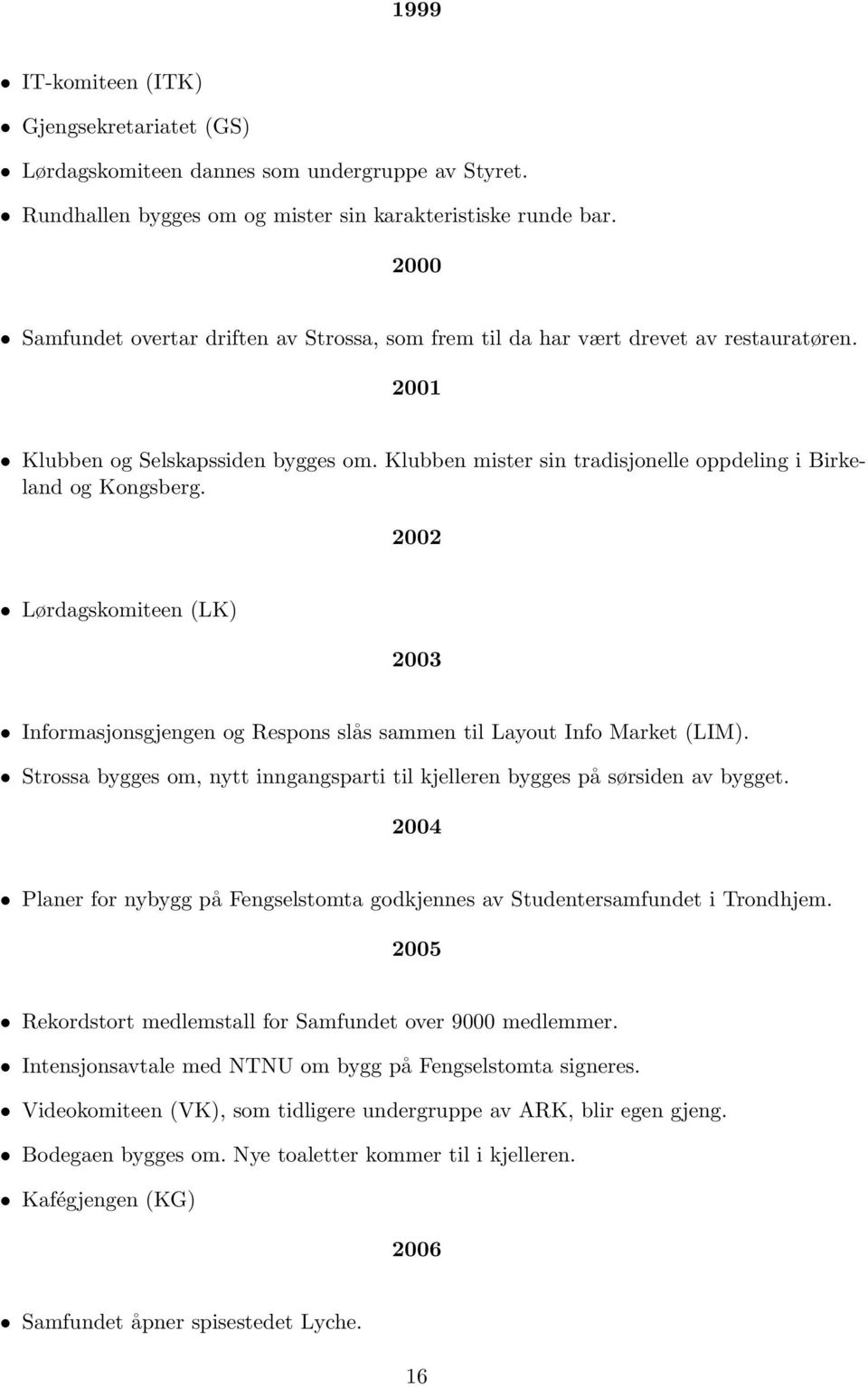 Klubben mister sin tradisjonelle oppdeling i Birkeland og Kongsberg. 2002 Lørdagskomiteen (LK) 2003 Informasjonsgjengen og Respons slås sammen til Layout Info Market (LIM).