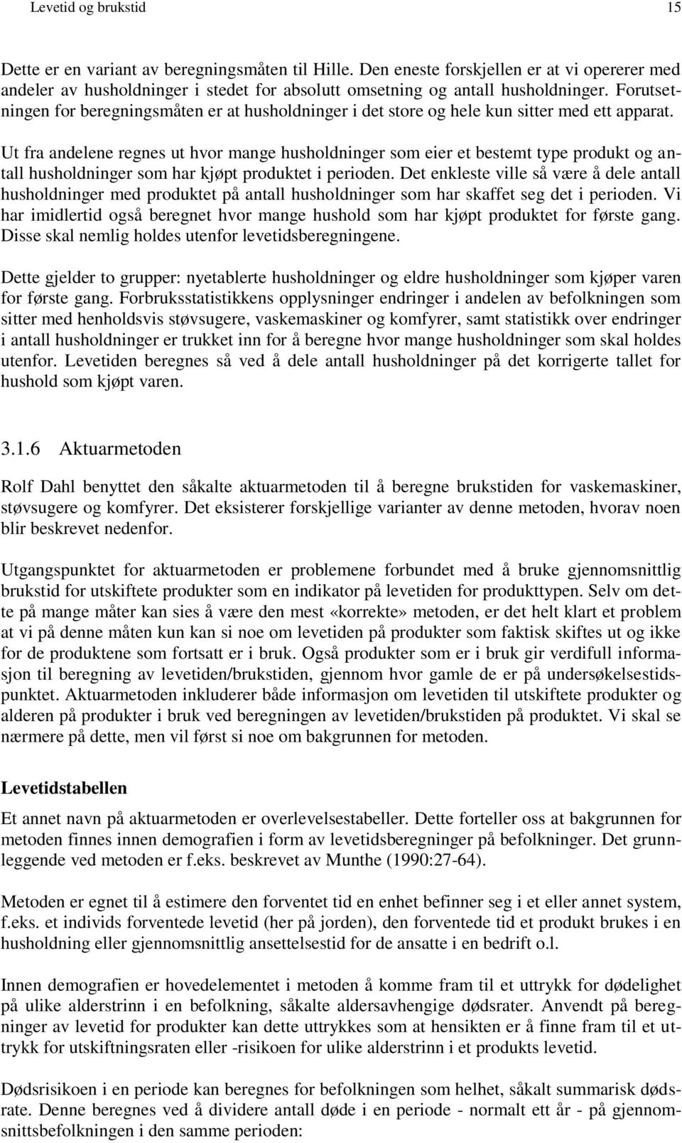 Ut fra andelene regnes ut hvor mange husholdninger som eier et bestemt type produkt og antall husholdninger som har kjøpt produktet i perioden.