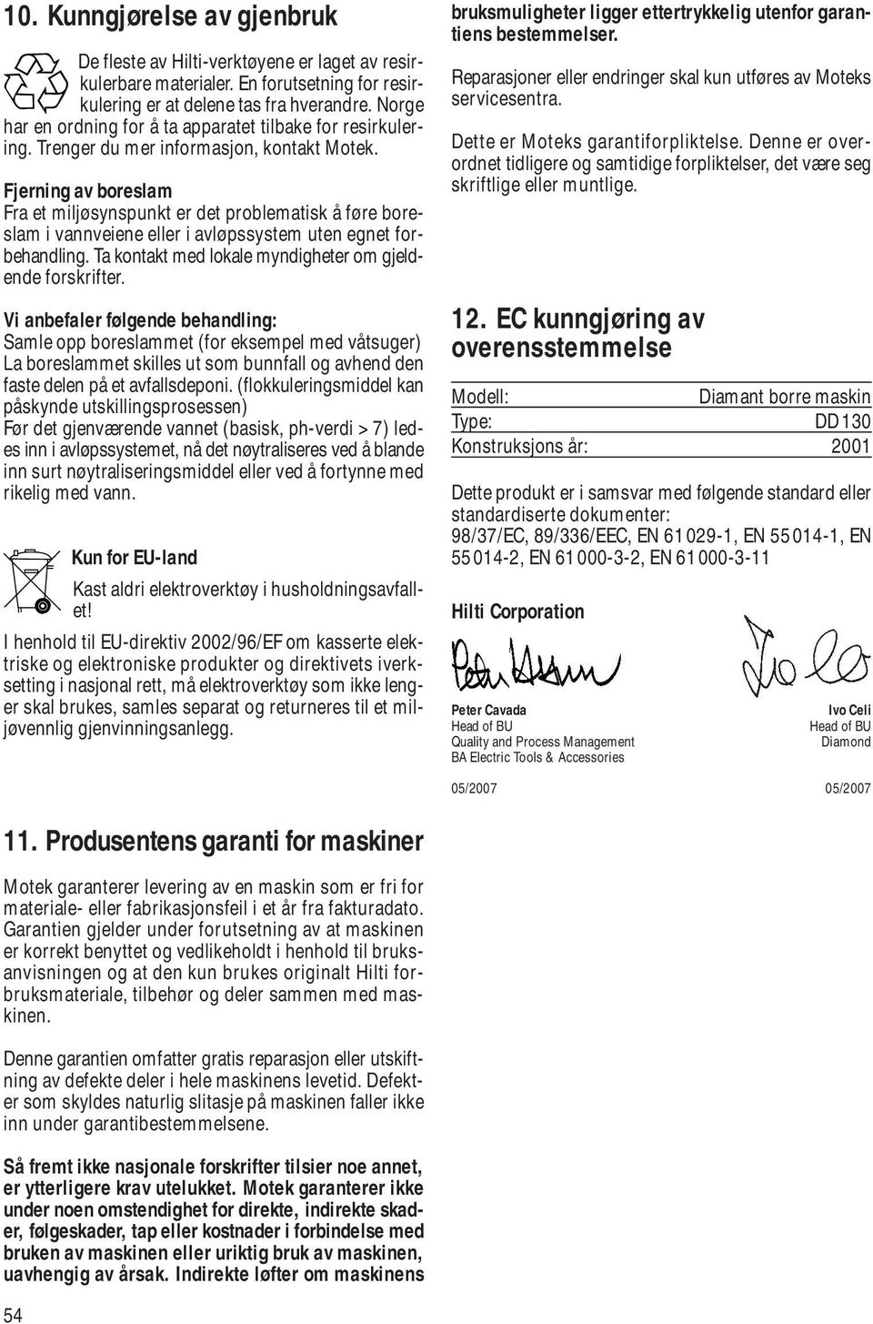 Fjerning av boreslam Fra et miljøsynspunkt er det problematisk å føre boreslam i vannveiene eller i avløpssystem uten egnet forbehandling. Ta kontakt med lokale myndigheter om gjeldende forskrifter.