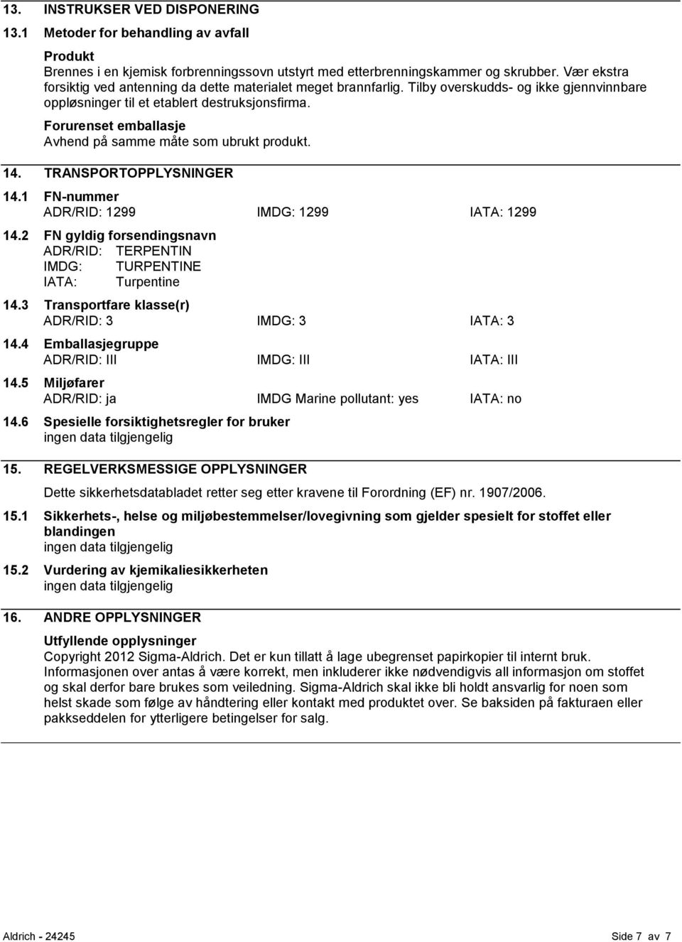 Forurenset emballasje Avhend på samme måte som ubrukt produkt. 14. TRANSPORTOPPLYSNINGER 14.1 FN-nummer ADR/RID: 1299 IMDG: 1299 IATA: 1299 14.