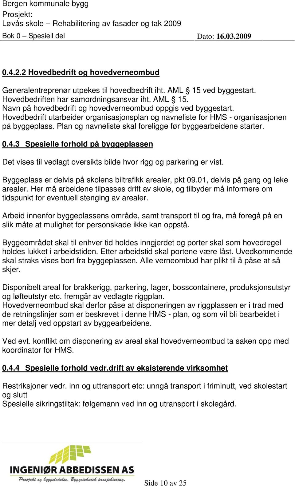 3 Spesielle forhold på byggeplassen Det vises til vedlagt oversikts bilde hvor rigg og parkering er vist. Byggeplass er delvis på skolens biltrafikk arealer, pkt 09.01, delvis på gang og leke arealer.