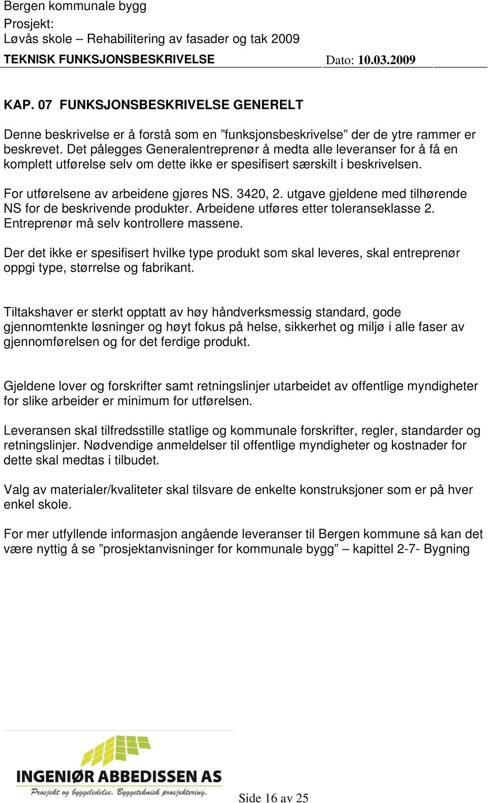 utgave gjeldene med tilhørende NS for de beskrivende produkter. Arbeidene utføres etter toleranseklasse 2. Entreprenør må selv kontrollere massene.