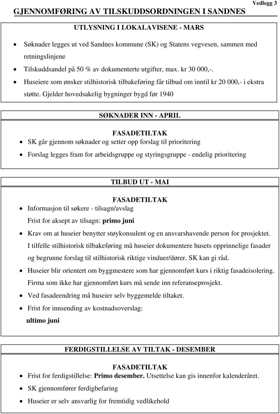 Gjelder hovedsakelig bygninger bygd før 1940 SØKNADER INN - APRIL FASADETILTAK SK går gjennom søknader og setter opp forslag til prioritering Forslag legges fram for arbeidsgruppe og styringsgruppe -